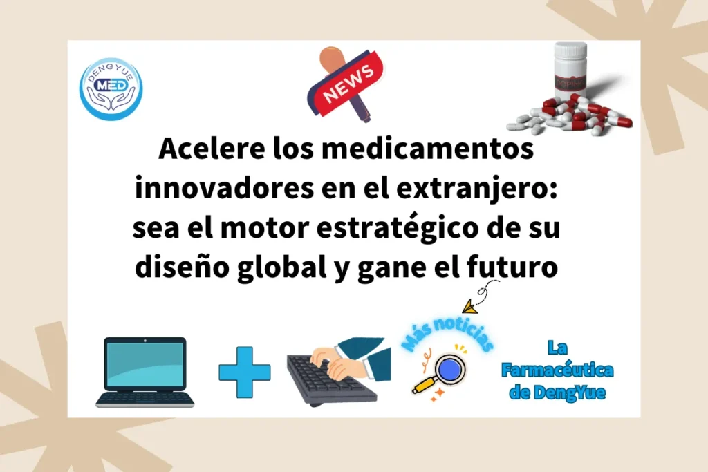 Acelere los medicamentos innovadores en el extranjero sea el motor estratégico de su diseño global y gane el futuro